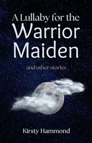 A Lullaby for the Warrior Maiden and Other Stories