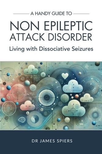 A Handy Guide to Non Epileptic Attack Disorder Living with Dissociative Seizures
