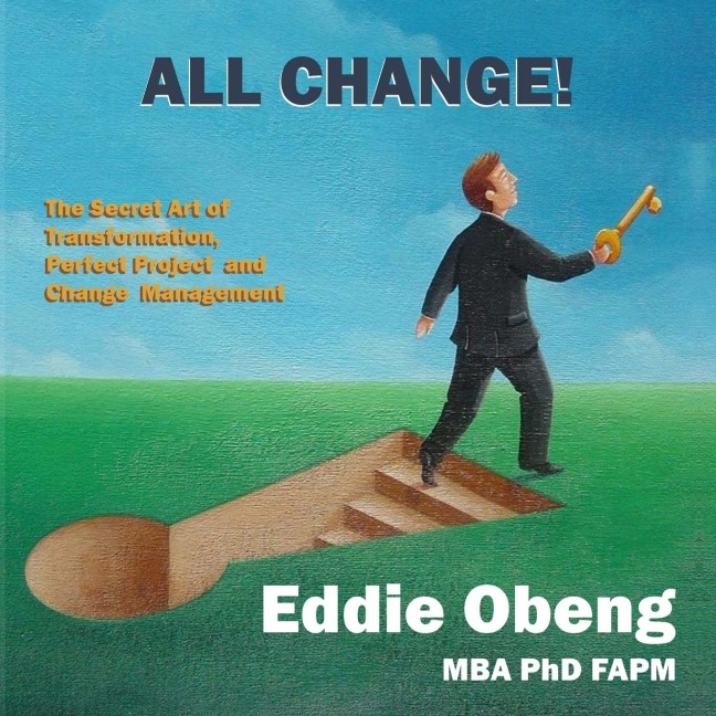 ALL CHANGE!: The Secret Art of Transformation, Perfect Project  and Change  Management