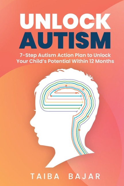 Unlock Autism: 7-Step Autism Action Plan to Unlock Your Childs Potential Within 12 Months
