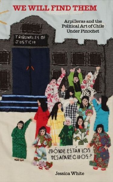 We Will Find Them: Arpilleras and the Political Art of Chile Under Pinochet
