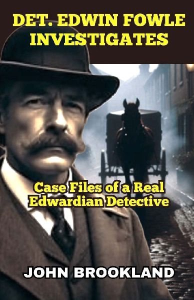 Det. Edwin Fowle Investigates: Case Files of a Real Edwardian Detective