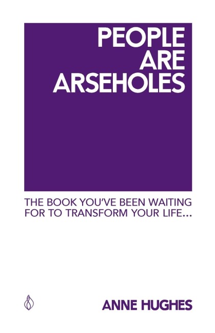 People Are Arseholes: The book youve been waiting for to transform your life