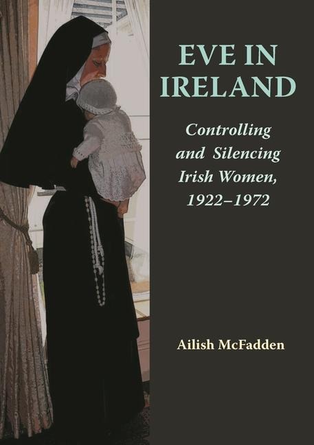 Eve in Ireland: Controlling and Silencing Irish Women, 1922-1972