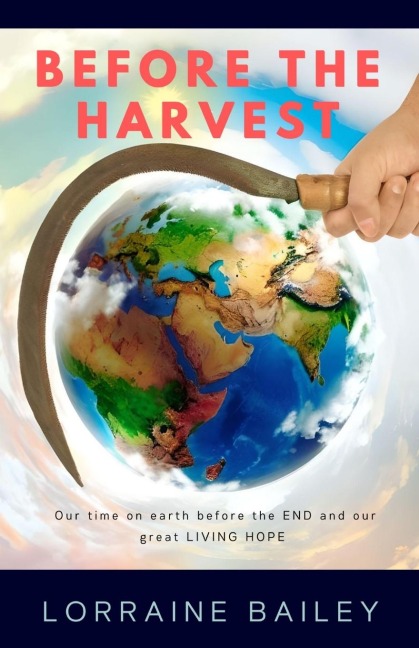 BEFORE THE HARVEST: Our time on earth before the END and our great LIVING HOPE