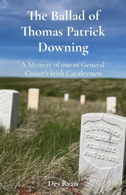 The Ballad of Thomas Patrick Downing: A Memoir of one of General Custers Irish Cavalrymen