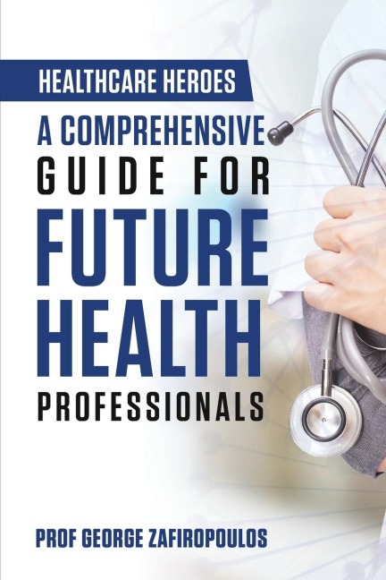 HEALTHCARE HEROES: A COMPREHENSIVE GUIDE FOR FUTURE HEALTH PROFESSIONALS