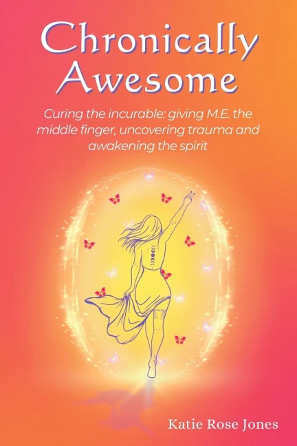 Chronically Awesome: Curing the Incurable: Giving M.E. the Middle Finger, Uncovering Trauma and Awakening the Spirit