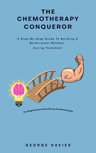 The Chemotherapy Conqueror A Step-by-step Guide to Building a Bulletproof Mindset During Treatment