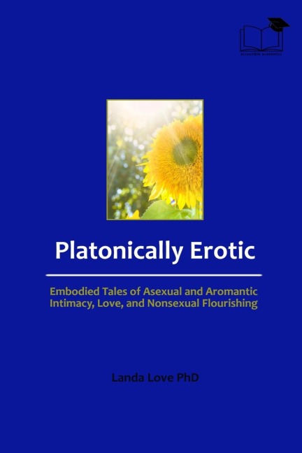 Platonically Erotic Embodied Tales of Asexual and Aromantic Intimacy, Love, and Nonsexual Flourishing