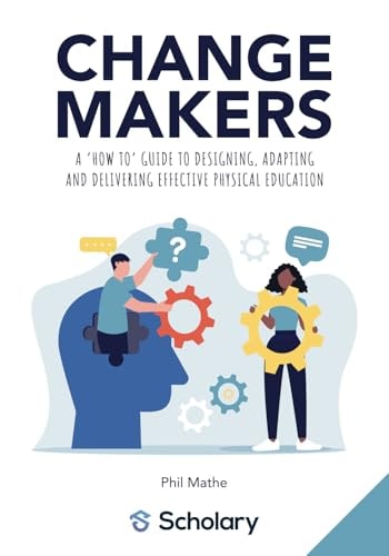 Changemakers A 'how To' Guide to Designing, Adapting and Delivering Effective Physical Education