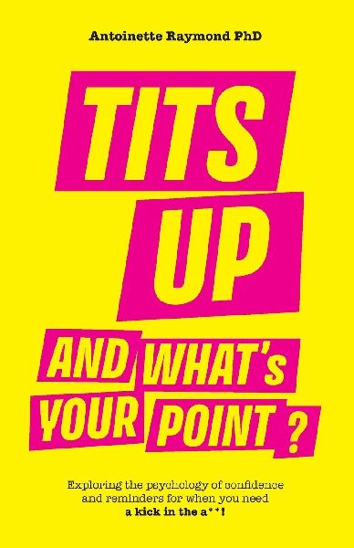 Tits Up and Whats Your Point?: Exploring the psychology of confidence and reminders for when you need a kick in the a**!