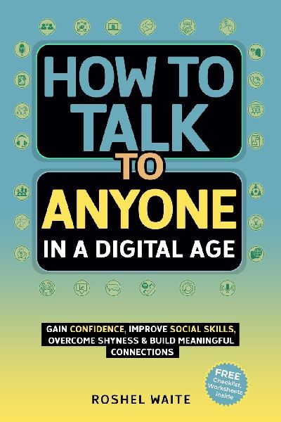 How to Talk to Anyone in a Digital Age: A Quickstart Guide to Gain Confidence, Improve Social Skills, Overcome Shyness and Build Meaningful Connections