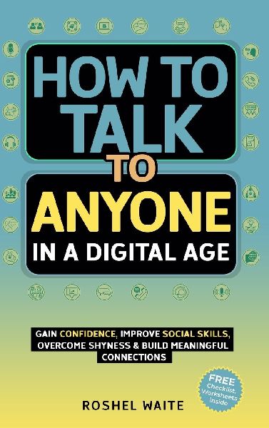 How to Talk to Anyone in a Digital Age: A Quickstart Guide to Gain Confidence, Improve Social Skills, Overcome Shyness and Build Meaningful Connections