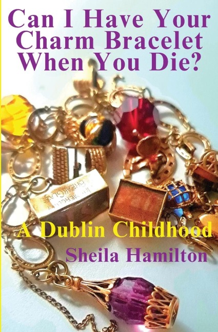 Can I Have Your Charm Bracelet When You Die?: A Dublin Childhood