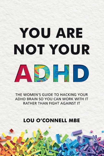 You Are Not Your ADHD: The Womens Guide to Hacking Your ADHD Brain So You Can Work with It Rather than Fight against It