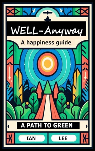Well-Anyway A Happiness Guide. A Path to Green.