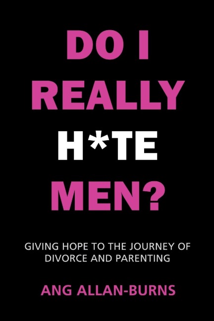 Do I Really H*te Men?: Giving Hope to the Journey of Divorce and Parenting