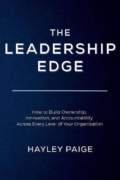 The Leadership Edge: How to Build Ownership, Innovation, and Accountability Across Every Level of Your Organization