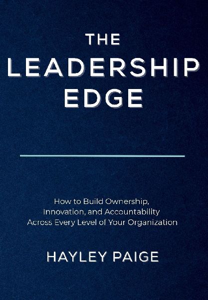 The Leadership Edge: How to Build Ownership, Innovation, and Accountability Across Every Level of Your Organization