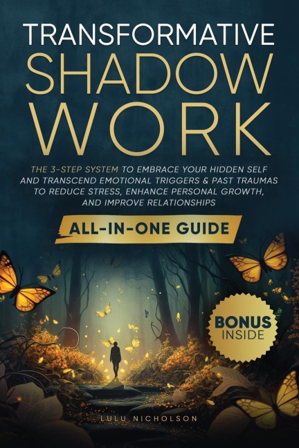 Transformative Shadow Work: All-in-One Guide - The 3-Step System to Embrace Your Hidden Self and Transcend Emotional Triggers & Past Traumas to Reduce Stress, Enhance Personal Growth & Improve Relationships