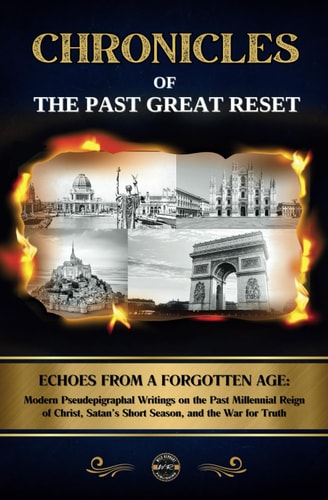 Chronicles of the Past Great Reset Echoes from a Forgotten Age - Modern Pseudepigraphal Writings on the Past Millennial Reign of Christ, Satan's Short Season, and the War for Truth