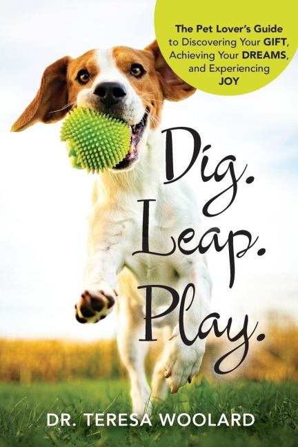 Dig. Leap. Play.: The Pet Lovers Guide to Discovering Your GIFT, Achieving Your DREAMS, and Experiencing  JOY