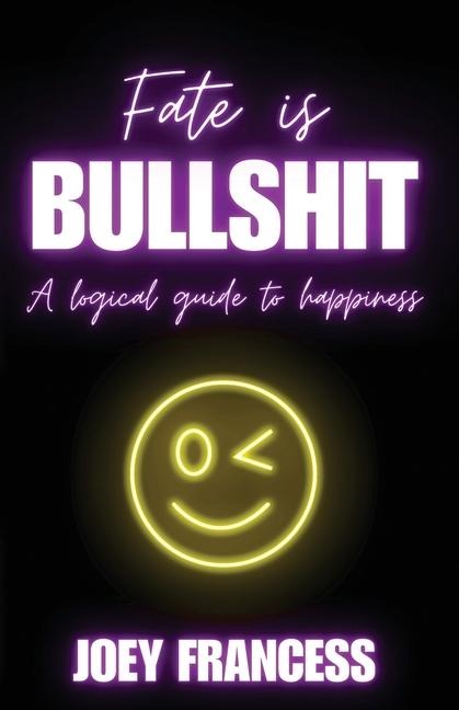 Fate is Bullshit: A Logical Guide to Happiness