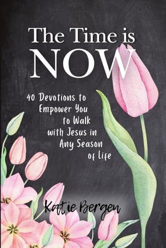 The Time is Now 40 Devotions to Empower You to Walk with Jesus in Any Season of Life