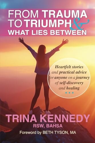 From Trauma to Triumph and What Lies Between Heartfelt Stories and Practical Advice for Anyone on a Journey of Self-discovery and Healing