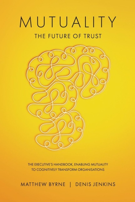 Mutuality-the Future of Trust: The Executive's Handbook, Enabling Mutuality to Cognitively Transform Organisations