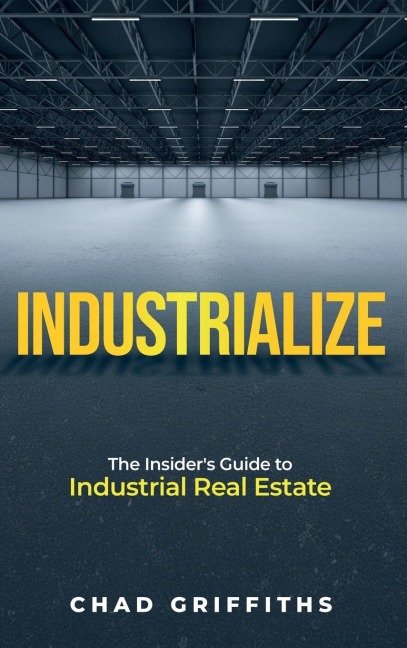 Industrialize: The Insiders Guide to Industrial Real Estate