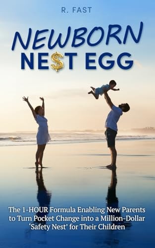 Newborn Nest Egg The 1-HOUR Formula Enabling New Parents to Turn Pocket Change Into a Million-Dollar 'Safety Nest' for Their Children