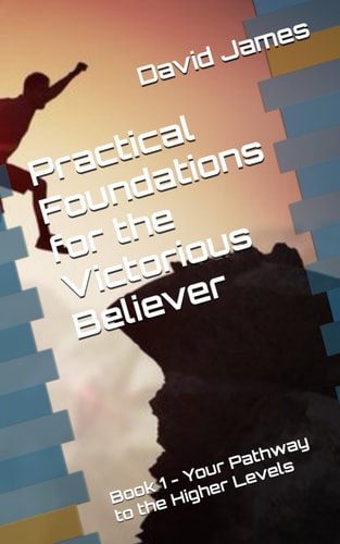 Practical Foundations for the Victorious Believer Book 1 - Your Pathway to the Higher Levels