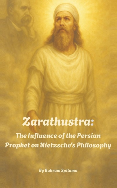 Zarathustra: The Influence of the Persian Prophet on Nietzsche's Philosophy