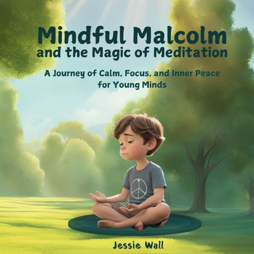 Mindful Malcolm and the Magic of Meditation A Journey of Calm, Focus and Inner Peace for Young Minds