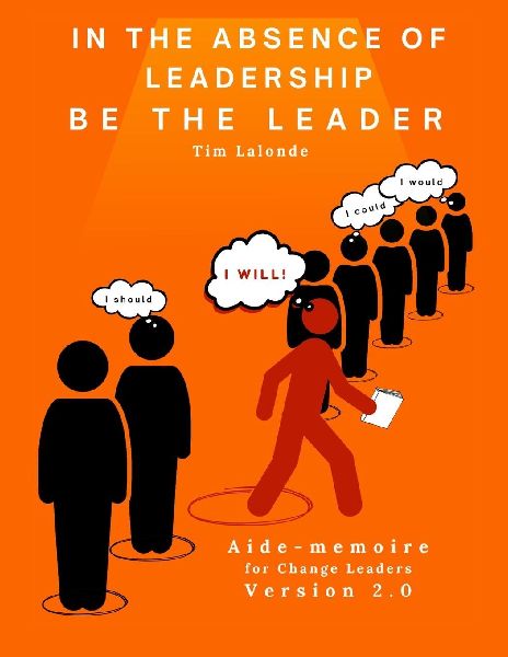 In the absence of leadership be the Leader - 2nd Edition: Aide-mémoire for Change Leaders