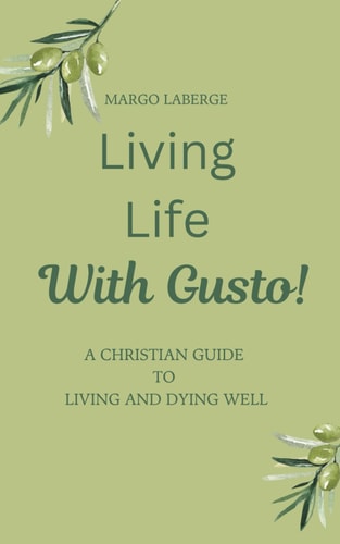 Living Life With Gusto A Christian Guide To Living and Dying Well