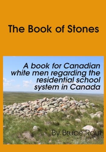 The Book of Stones A Book for Canadian White Men Regarding the Residential School System in Canada.