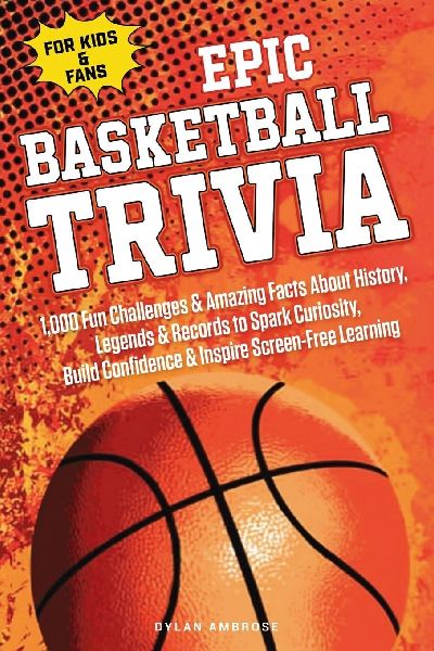 Epic Basketball Trivia for Kids and Fans: 1,000 Fun Challenges and Amazing Facts About History, Legends, and Records to Spark Curiosity, Build Confidence, and Inspire Screen-Free Learning