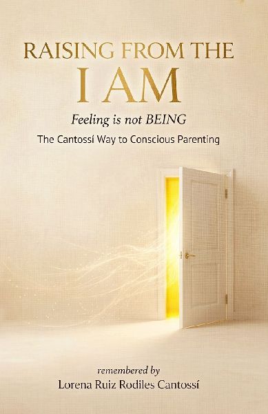 RAISING FROM THE I AM Feeling is not BEING: A Conscious Parenting Guide to Emotional Safety Regulation, Nervous System Healing, and Raising Resilient Children with the Cantossí Method