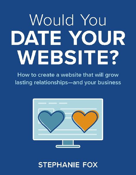 Would You Date Your Website?: How to create a website that will grow lasting relationships-and your business
