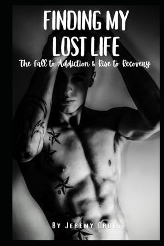 Finding My Lost Life The Fall to Addiction & Rise to Recovery
