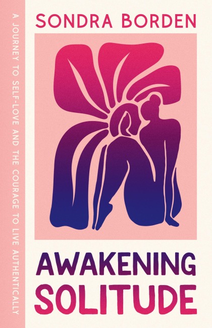 Awakening Solitude: A Journey to Self-Love and the Courage to Live Authentically