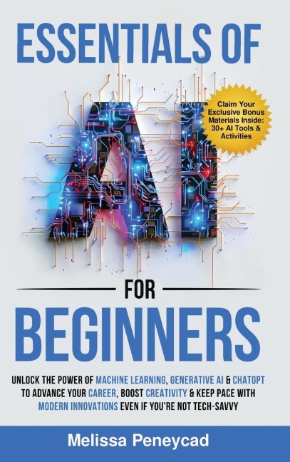 Essentials of AI for Beginners: Unlock the Power of Machine Learning, Generative AI & ChatGPT to Advance Your Career, Boost Creativity & Keep Pace with Modern Innovations even if youre not Tech-Savvy