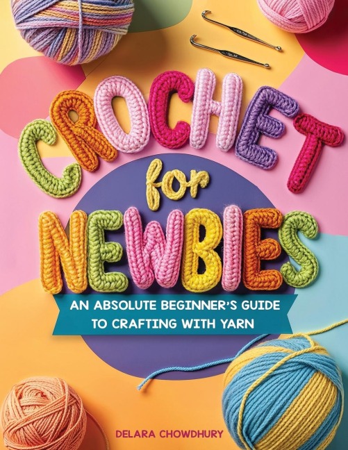 Crochet for Newbies: An Absolute Beginners Guide to Crafting With Yarn