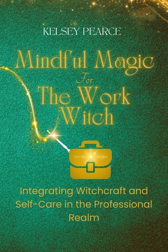 Mindful Magic for The Work Witch Integrating Witchcraft and Self-Care in the Professional Realm