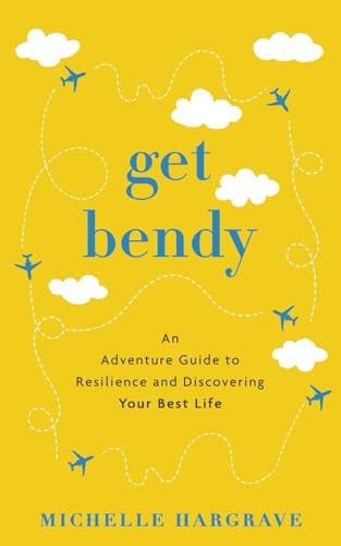 Get Bendy An Adventure Guide to Resilience and Discovering Your Best Life