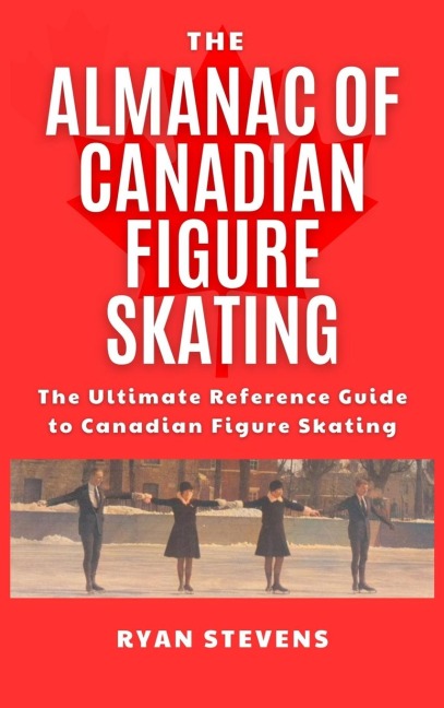 The Almanac of Canadian Figure Skating: The Ultimate Guide to Canadian Figure Skating History