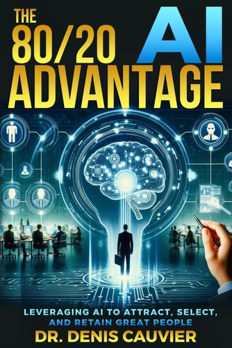 The 80/20 AI Advantage Leveraging AI to Attract, Select, and Retain GREAT People